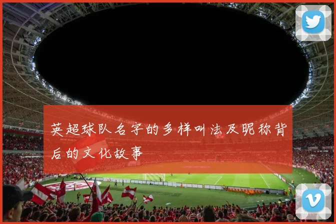 英超球队名字的多样叫法及昵称背后的文化故事