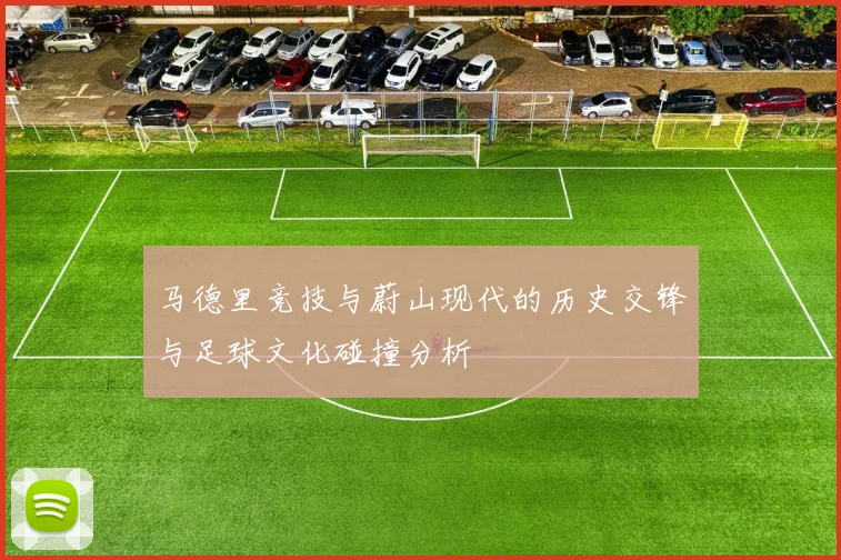 马德里竞技与蔚山现代的历史交锋与足球文化碰撞分析