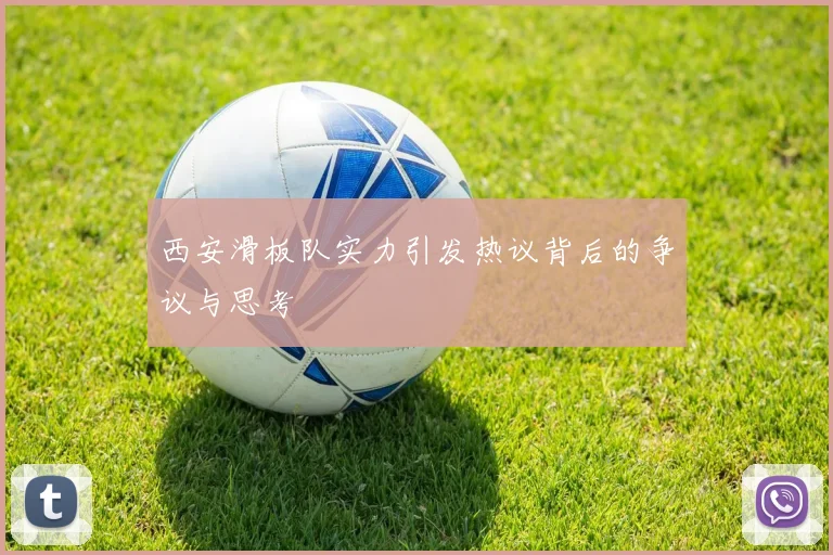 西安滑板队实力引发热议背后的争议与思考