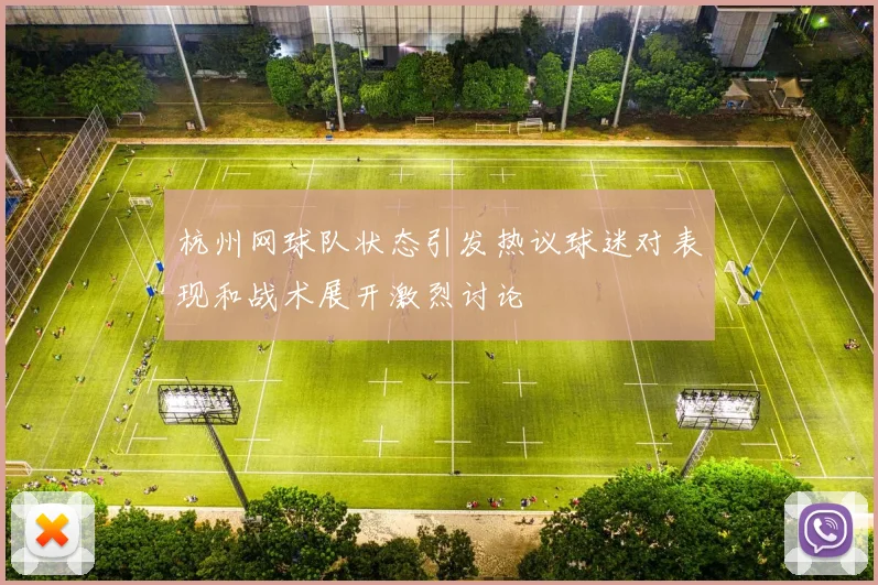 杭州网球队状态引发热议球迷对表现和战术展开激烈讨论