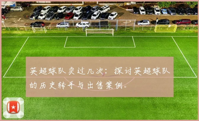 英超球队卖过几次：探讨英超球队的历史转手与出售案例。