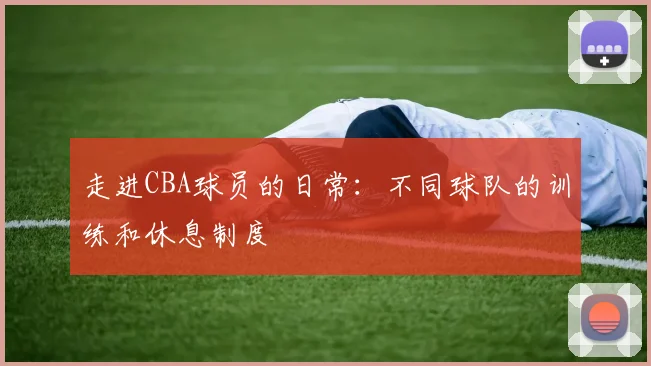 走进CBA球员的日常：不同球队的训练和休息制度